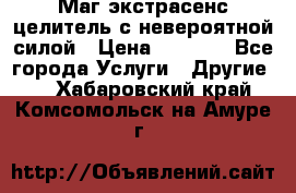Маг,экстрасенс,целитель с невероятной силой › Цена ­ 1 000 - Все города Услуги » Другие   . Хабаровский край,Комсомольск-на-Амуре г.